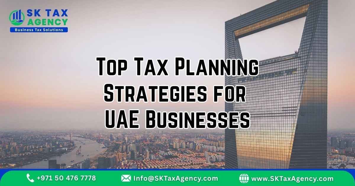 Top Tax Planning Strategies for UAE Businesses presented by SK Tax Agency https://sktaxagency.com